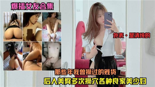 爆插女友合集那些年我曾操过的贱货