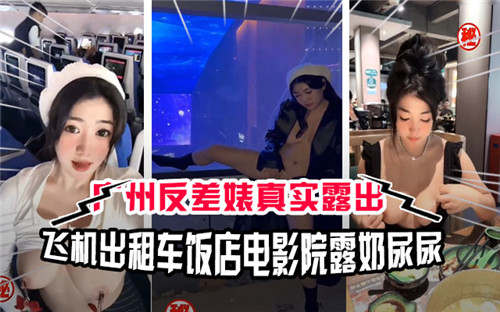 广州反差婊真实露出飞机出租车饭店电影院露奶尿尿